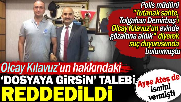 Ayşe Ateş'in de ismini verdiği Olcay Kılavuz hakkındaki dosyaya girsin talebi reddedildi