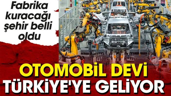 Otomobil devi Türkiye'ye geliyor. Fabrika kuracağı şehir belli oldu