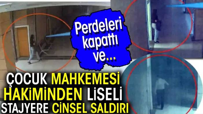 Çocuk Mahkemesi Hakiminden liseli stajyere cinsel saldırı: Perdeleri kapattı ve...