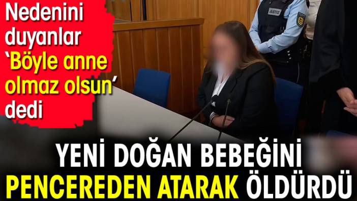 Yeni doğan bebeğini pencereden atarak öldürdü. Nedenini duyanlar ‘Böyle anne olmaz olsun’ dedi