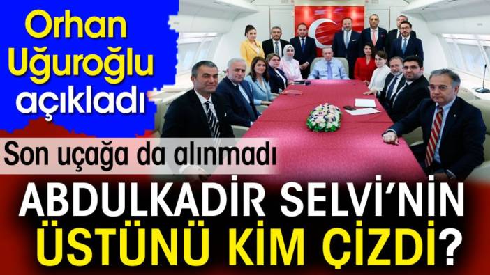 Abdulkadir Selvi'nin üstünü kim çizdi? Orhan Uğuroğlu açıkladı. Son uçağa da alınmadı