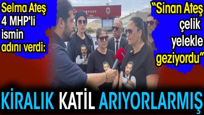 Selma Ateş 4 MHP'li ismin adını verdi. 'Kiralık katil arıyorlarmış'. 'Sinan Ateş çelik yelekle geziyordu'