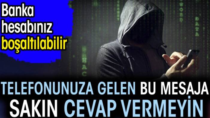 Telefonunuza gelen bu mesaja sakın cevap vermeyin. Banka hesabınız boşaltılabilir