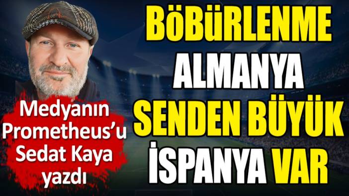 Böbürlenme Almanya senden büyük İspanya var