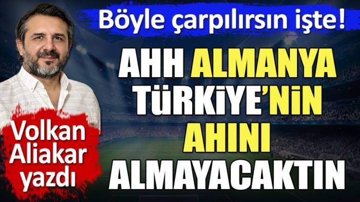 Ahh Almanya Türkiye'nin ahını almayacaktın. Böyle çarpılırsın işte!