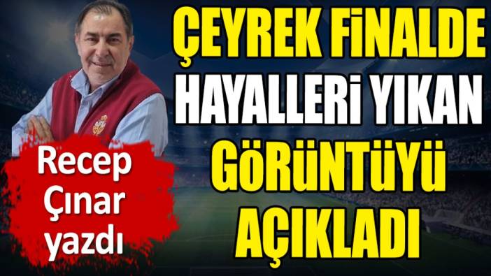 Çeyrek finalde hayalleri yıkan görüntüyü açıkladı