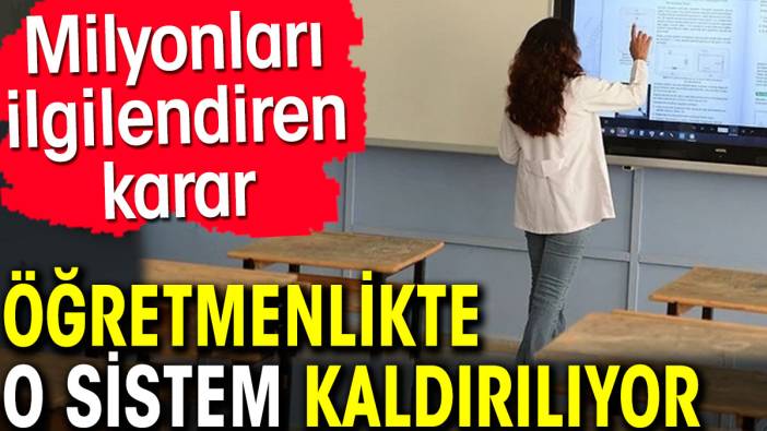 Öğretmenlikte o sistem kaldırılıyor. Milyonları ilgilendiren karar