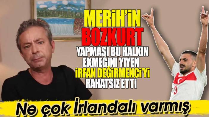 Merih'in bozkurt yapması bu halkın ekmeğini yiyen İrfan Değirmeci'yi rahatsız etti. Ne çok İrlandalı varmış