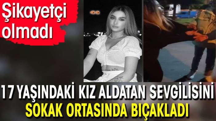 17 yaşındaki kız aldatan sevgilisini sokak ortasında bıçakladı