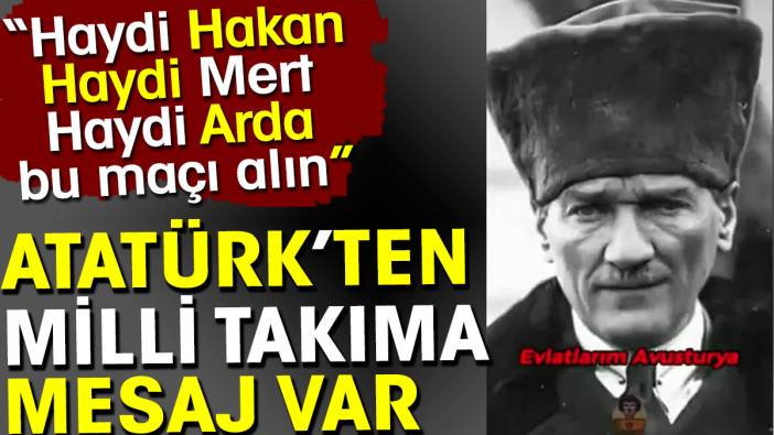 Atatürk'ten Milli Takım'a mesaj var. Haydi Hakan haydi Mert haydi Arda bu maçı alın