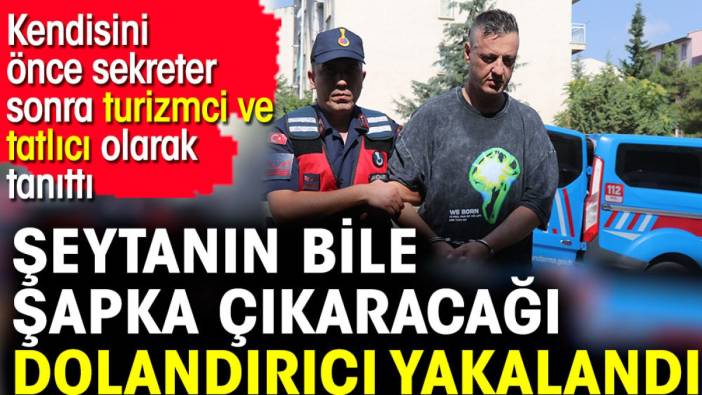 Şeytanın bile şapka çıkaracağı dolandırıcı yakalandı. Kendisini önce sekreter sonra turizmci ve tatlıcı olarak tanıttı