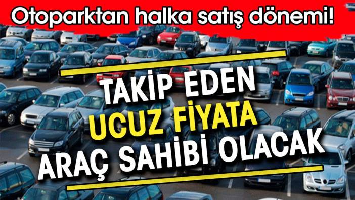 Otoparktan halka satış dönemi. Takip eden ucuz araçları kapacak