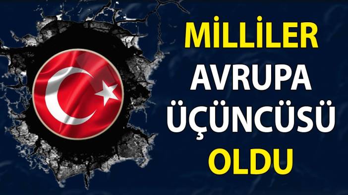 Milliler Avrupa üçüncüsü oldu