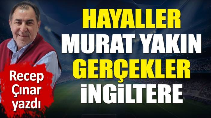 Hayaller Murat Yakın gerçekler İngiltere