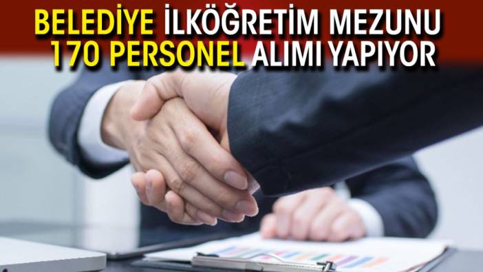 Belediye ilköğretim mezunu 170 personel alımı yapıyor