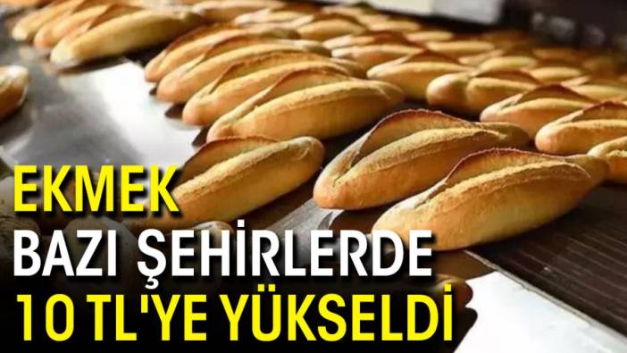 Ekmek bazı şehirlerde 10 TL'ye yükseldi