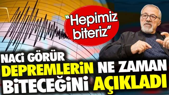 Naci Görür depremlerin ne zaman biteceğini açıkladı: Hepimiz biteriz