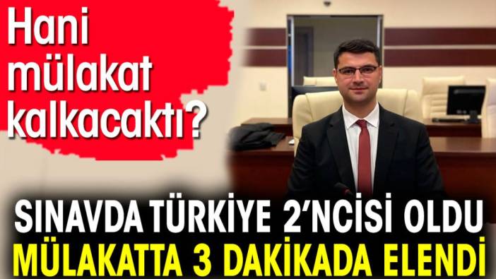 Sınavda Türkiye 2’ncisi oldu mülakatta 3 dakikada elendi. Hani mülakat kalkacaktı?