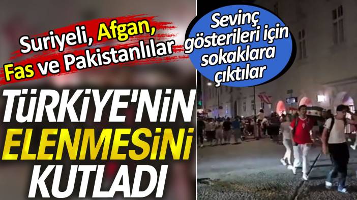 Suriyeli, Afgan, Fas ve Pakistanlılar Türkiye'nin elenmesini kutladı. Sevinç gösterileri için sokaklara çıktılar