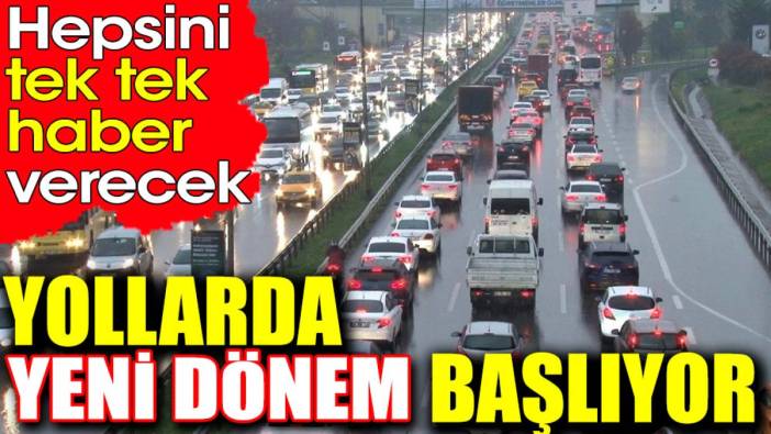 Yollarda yeni dönem başlıyor. Hepsini tek tek haber verecek