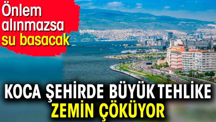 Koca şehirde büyük tehlike zemin çöküyor. Önlem alınmazsa su basacak