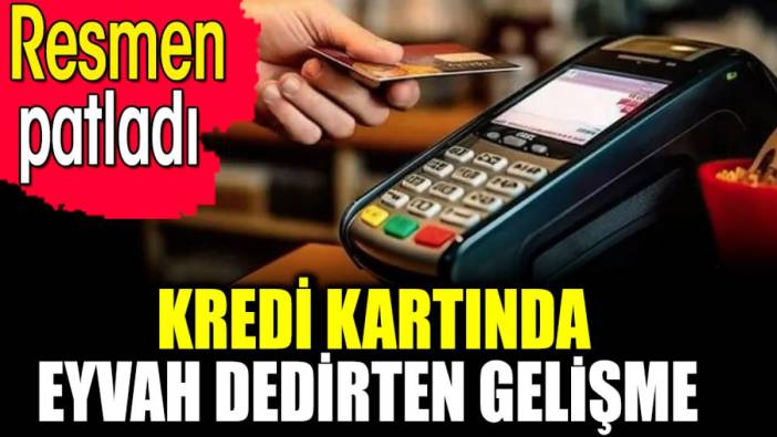 Kredi kartında eyvah dedirten gelişme. Resmen patladı