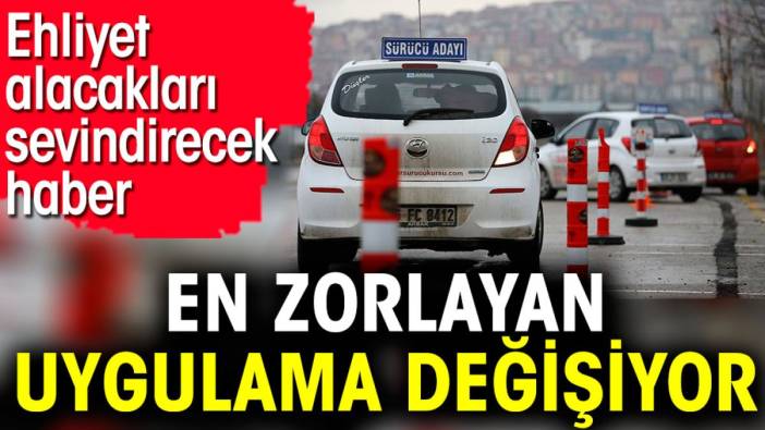 Ehliyet alacakları sevindirecek haber. En zorlayan uygulama değişiyor