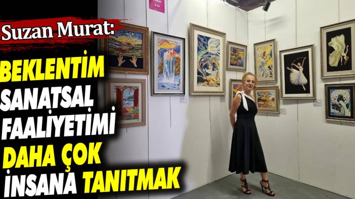 Beklentim sanatsal faaliyetimi daha çok insana tanıtmak