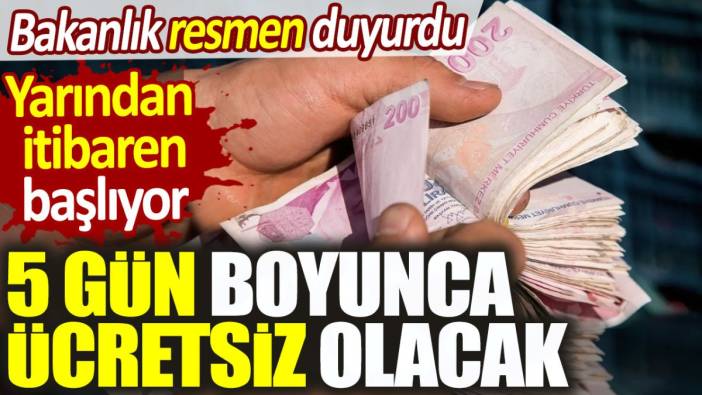 5 gün boyunca ücretsiz olacak. Bakanlık duyurdu yarın başlıyor