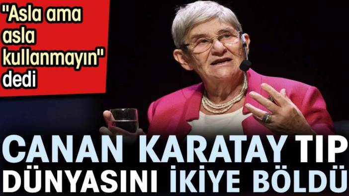 Canan Karatay tıp dünyasını ikiye böldü. 'Asla ama asla kullanmayın' dedi