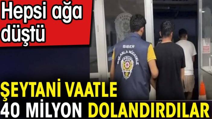 Şeytani vaatle 40 milyon dolandırdılar. Hepsi ağa düştü