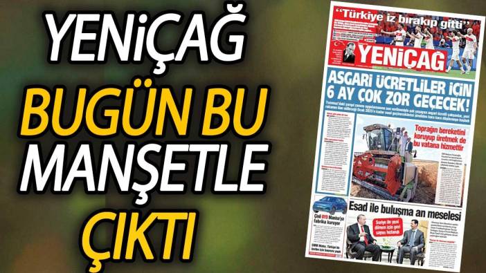 Yeniçağ Gazetesi:  Asgari ücretliler için 6 ay çok zor geçecek