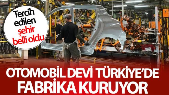 Otomobil devi Türkiye’de fabrika kuruyor! Tercih edilen şehir belli oldu