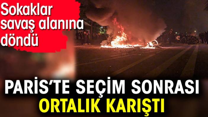 Paris’te seçim sonrası ortalık karıştı. Sokaklar savaş alanına döndü