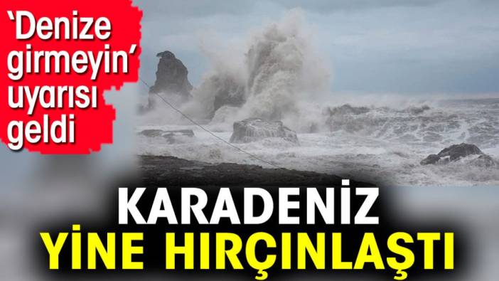 Karadeniz yine hırçınlaştı. 'Denize girmeyin' uyarısı geldi