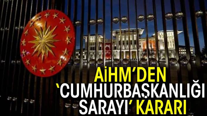 AİHM’den ‘Cumhurbaşkanlığı Sarayı’ kararı