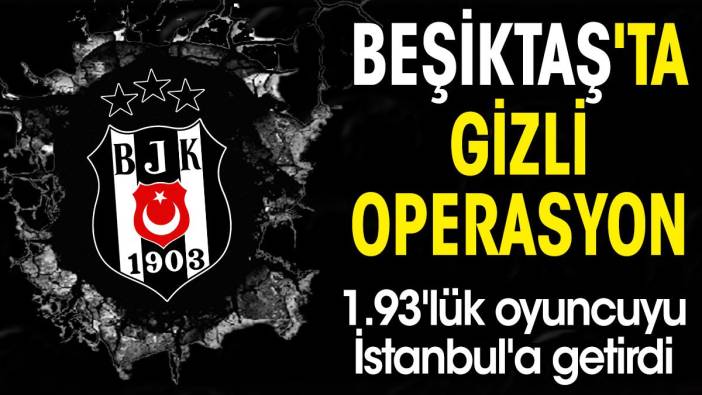 Beşiktaş'ta gizli operasyon. 1.93'lük oyuncuyu İstanbul'a getirdi