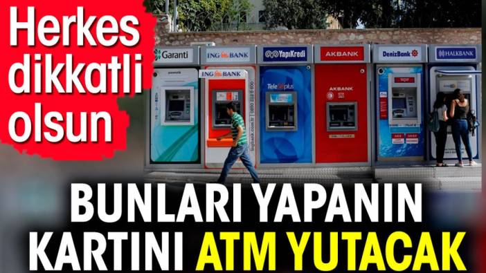 Bunları yapanın kartını ATM yutacak. Herkes dikkatli olsun