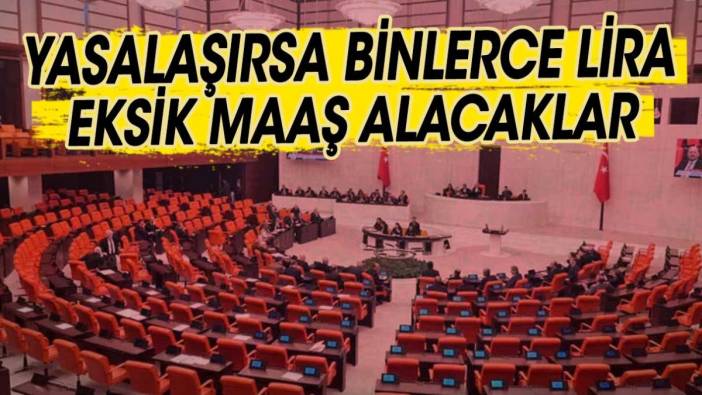 Yasalaşırsa binlerce lira eksik alacaklar