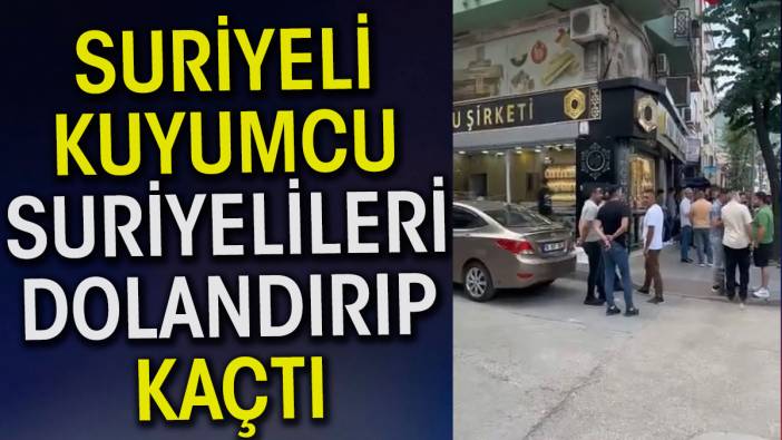 Suriyeli kuyumcu Suriyelileri dolandırıp kaçtı