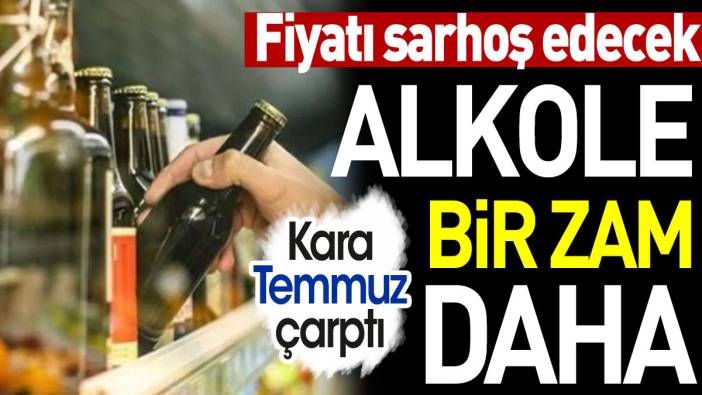 Alkole bir zam daha. Fiyatı sarhoş edecek. Kara Temmuz çarptı