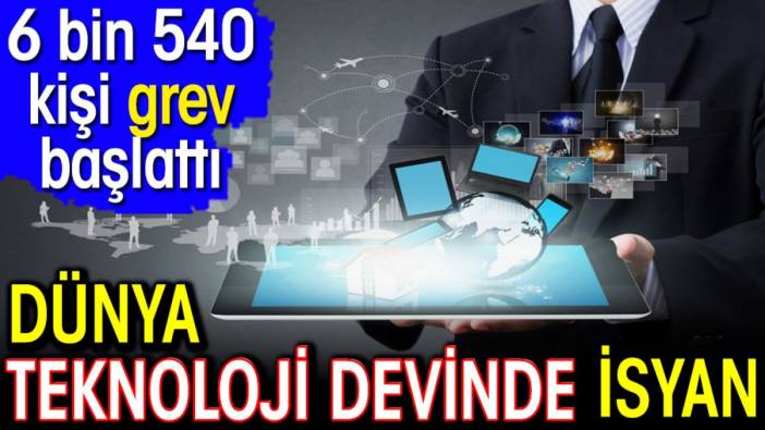 Dünya teknoloji devinde isyan. 6 bin 540 kişi grev başlattı