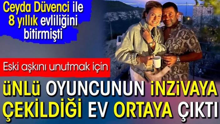 Ünlü oyuncunun inzivaya çekildiği ev ortaya çıktı. Eski aşkı Ceyda Düvenci ile 8 yıllık evliliğini bitirmişti