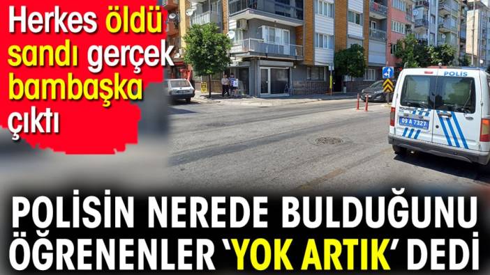 Polisin nerede bulduğunu öğrenenler ‘Yok artık’ dedi. Herkes öldü sandı gerçek bambaşka çıktı