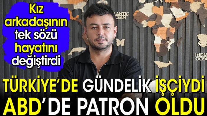 Türkiye'de gündelik işçiydi ABD'de patron oldu. Sevgilisinin tek lafı hayatını değiştirdi