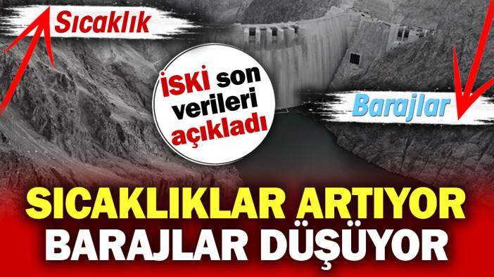 Sıcaklıklar artıyor barajlar düşüyor. İSKİ ürküten verileri açıkladı