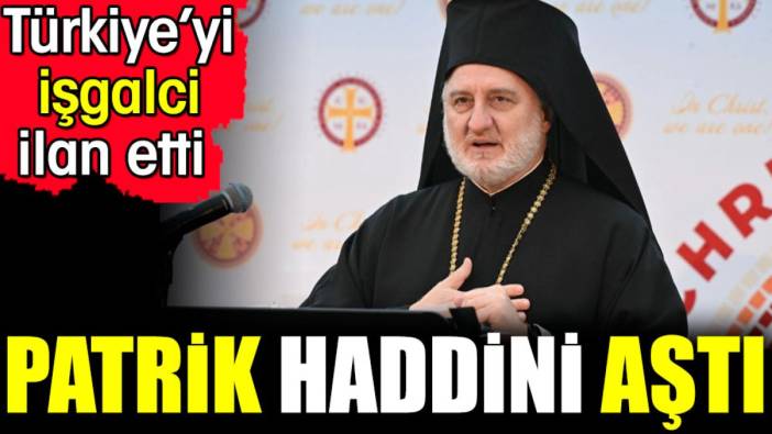 Patrik haddini aştı. Türkiye’yi işgalci ilan etti