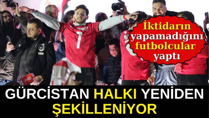 Gürcistan halkı yeniden şekilleniyor. İktidarın yapamadığını futbolcular başardı