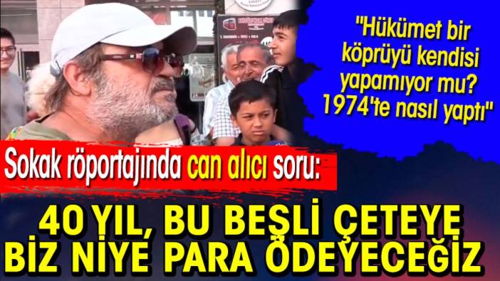 40 yıl beşli çeteye biz niye para ödeyeceğiz? Can alıcı cevap