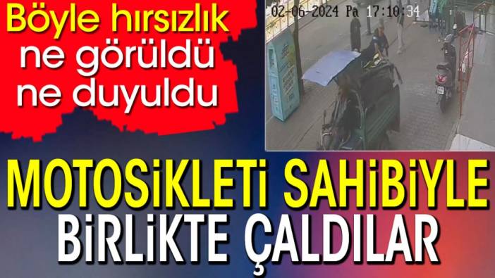 Motosikleti sahibiyle birlikte çaldılar. Böyle hırsızlık ne görüldü ne duyuldu